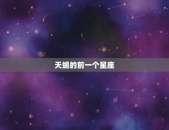 天蝎的前一个星座，天蝎下一个星座是什么