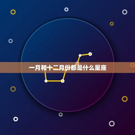 一月和十二月份都是什么星座，一月份是什么星座