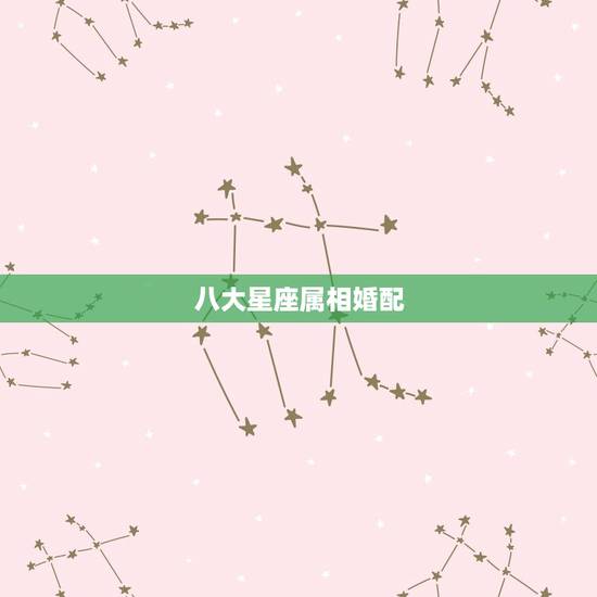八大星座属相婚配，哪些星座和生肖相配？