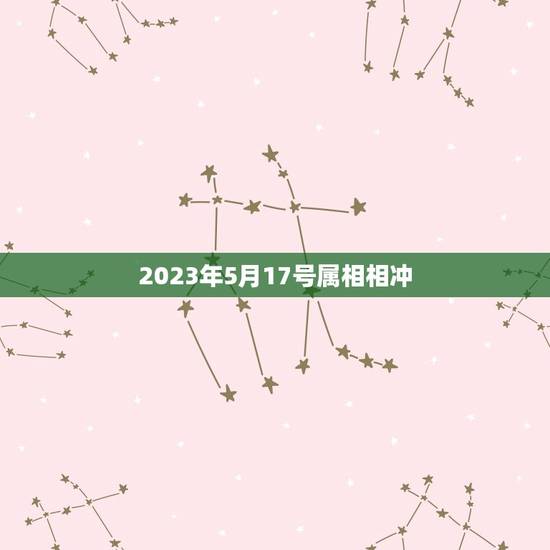 2023年5月17号属相相冲，2023年太岁犯什么属相