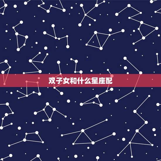 双子女和什么星座配，双子女嫁得最多的星座