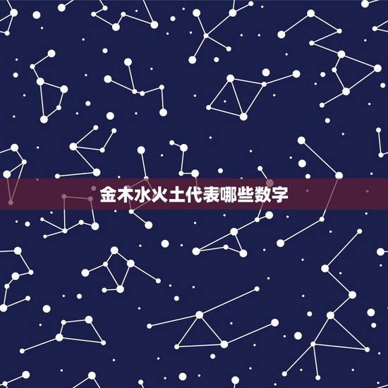 金木水火土代表哪些数字，五行中金木水火土各代表的数字