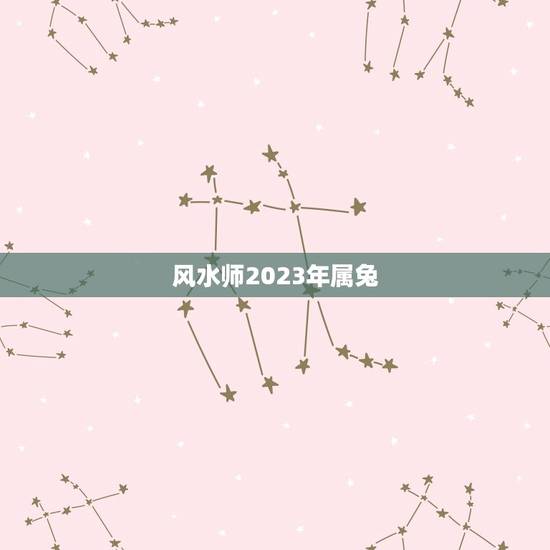 风水师2023年属兔，2023年属兔人的全年运势如何？