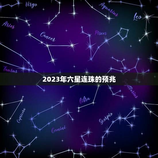2023年六星连珠的预兆,2023年六星连珠的预兆 2023年六星连珠的预兆,2023年六星连珠的预兆