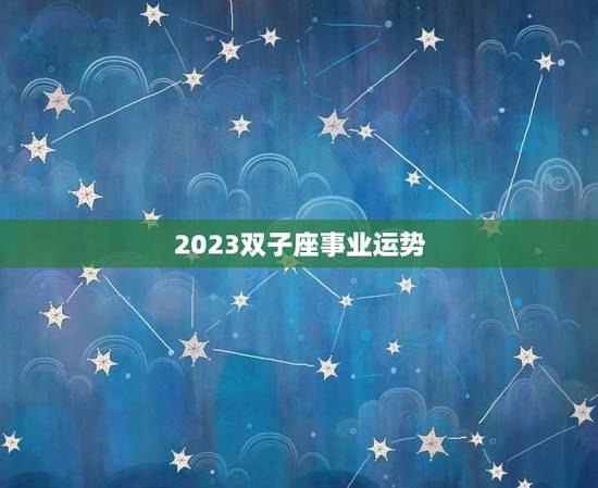 2023双子座事业运势，2023年运势更好的生肖