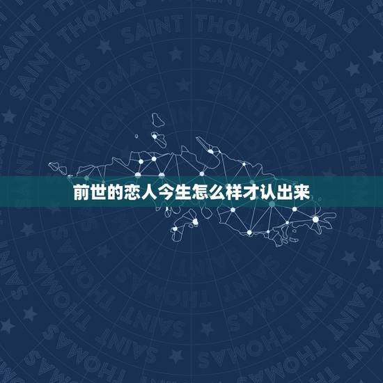 前世的恋人今生怎么样才认出来，怎样才能看到前世的恋人？