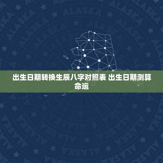 出生日期转换生辰八字对照表 出生日期测算命运