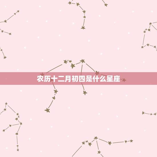 农历十二月初四是什么星座，农历十二月初四命运