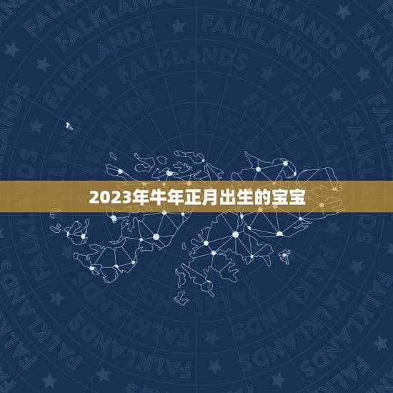 2023年牛年正月出生的宝宝，2023年属牛宝宝正月出生好不好
