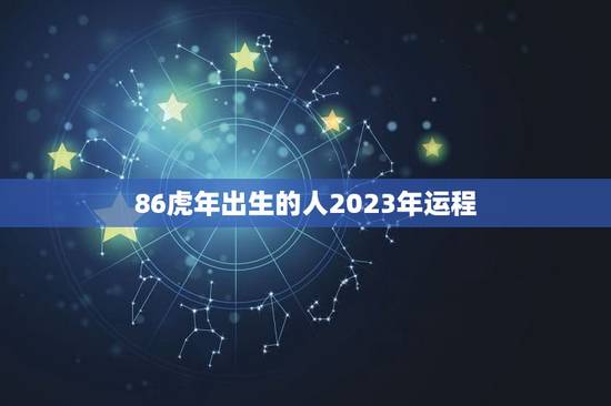 86虎年出生的人2023年运程，属龙的人2023年运势及每月运程怎么样