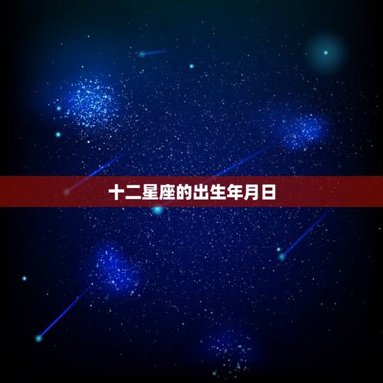十二星座的出生年月日，12星座生日表