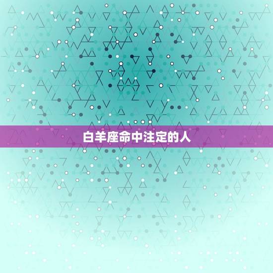 白羊座命中注定的人，白羊男命中注定的妻子