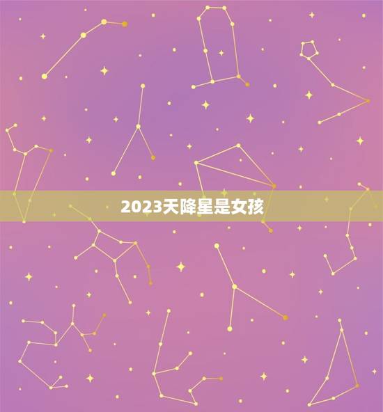 2023天降星是女孩,玄学2023世界巨星 2023天降星是女孩,玄学2023世界巨星