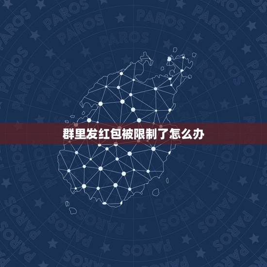 群里发红包被限制了怎么办，微信群里发红包老是被限制功能，一个群很多人都