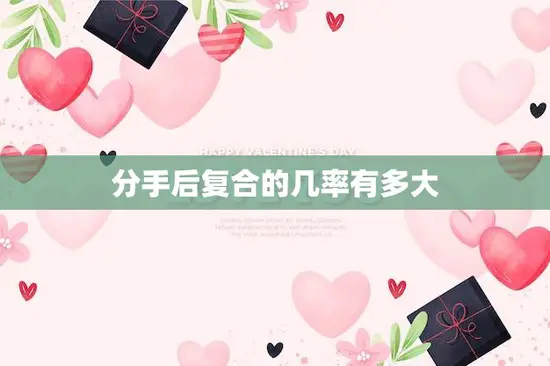分手后复合的几率有多大(真的存在吗) 分手后复合的几率有多大(真的存在吗)