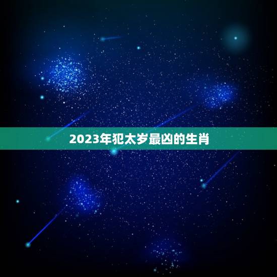 2023年犯太岁最凶的生肖 2023年化解太岁最简单的方法