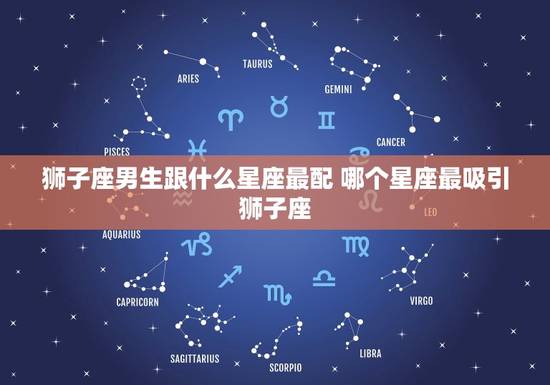 狮子座男生跟什么星座最配 哪个星座最吸引狮子座