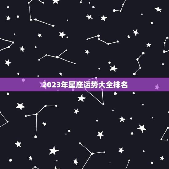 2023年星座运势大全排名 12星座本周氛围 2023年星座运势大全排名 12星座本周氛围