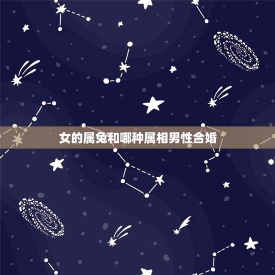 女的属兔和哪种属相男性合婚，属相婚配：男属蛇和女属兔相配吗