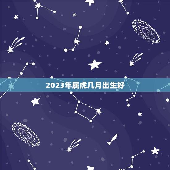 2023年属虎几月出生好，2023年属虎几月出生好