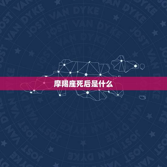 摩羯座死后是什么，哪些明星是摩羯座