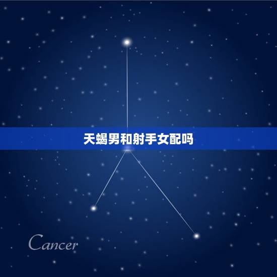 天蝎男和射手女配吗,天蝎男和射手女真的不适 天蝎男和射手女配吗,天蝎男和射手女真的不适