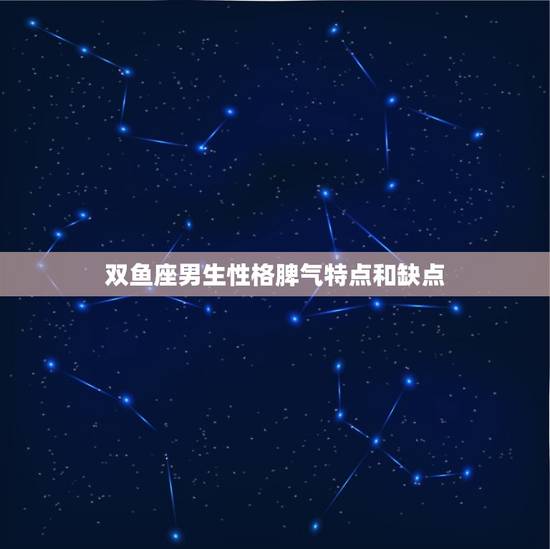 双鱼座男生性格脾气特点和缺点，唯一可以虐双鱼的星座