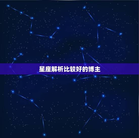 星座解析比较好的博主，星座博主准的知乎