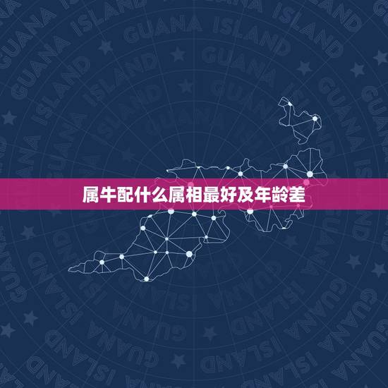 属牛配什么属相最好及年龄差，属牛的和什么属相最配最合适呢
