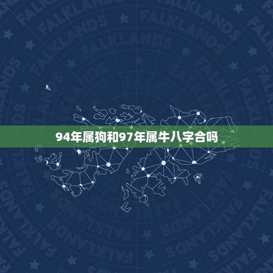 94年属狗和97年属牛八字合吗(介绍属相配对是否适合)