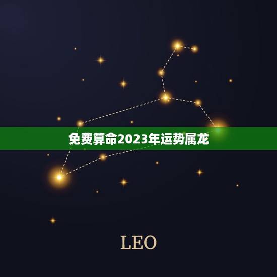 免费算命2023年运势属龙，2023年生肖龙的全年运势