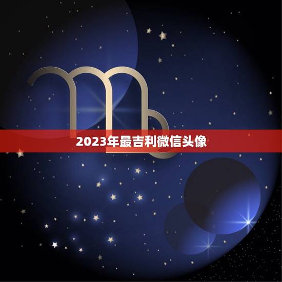 2023年最吉利微信头像,微信头像那些最吉利? 2023年最吉利微信头像,微信头像那些最吉利?