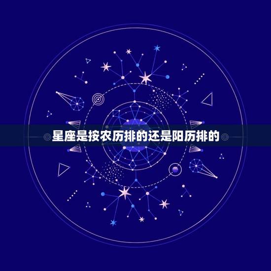星座是按农历排的还是阳历排的，十二星座农历出生日期
