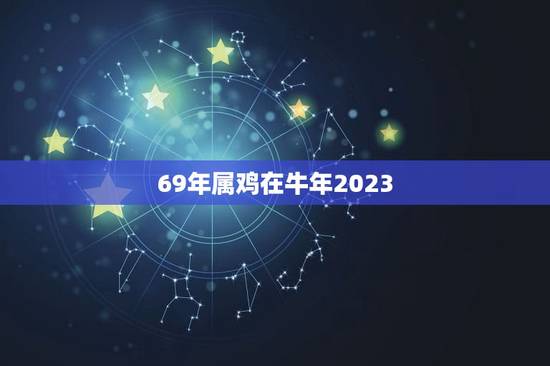 69年属鸡在牛年2023,69年属鸡的2023年命运好不好 69年属鸡在牛年2023,69年属鸡的2023年命运好不好