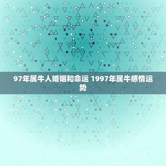 97年属牛人婚姻和命运 1997年属牛感情运势