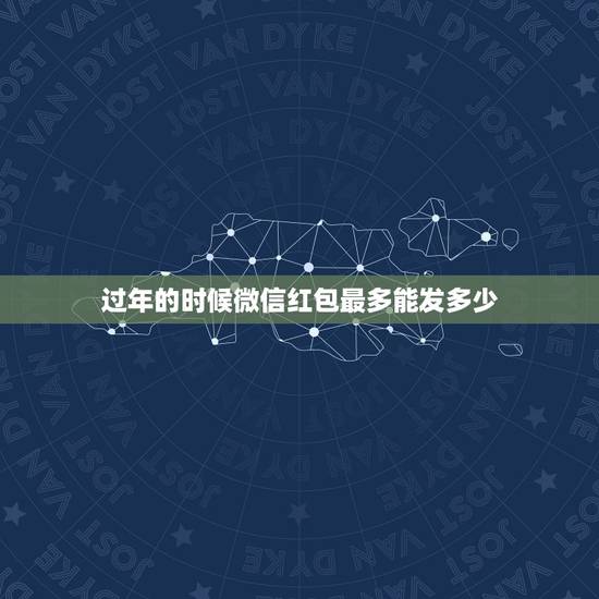 过年的时候微信红包最多能发多少，过年微信红包最大是多少