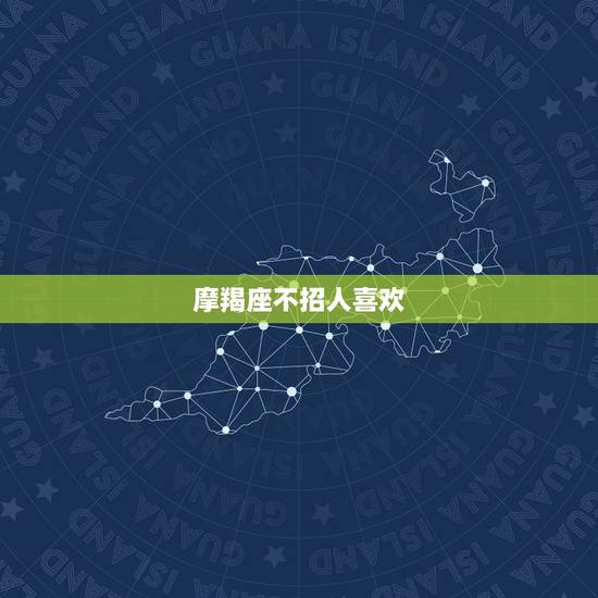 摩羯座不招人喜欢，摩羯座为什么遭人讨厌