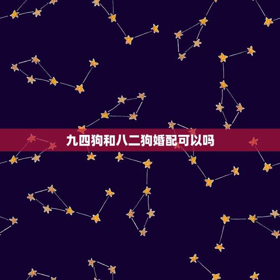 九四狗和八二狗婚配可以吗，九四年属狗的婚配