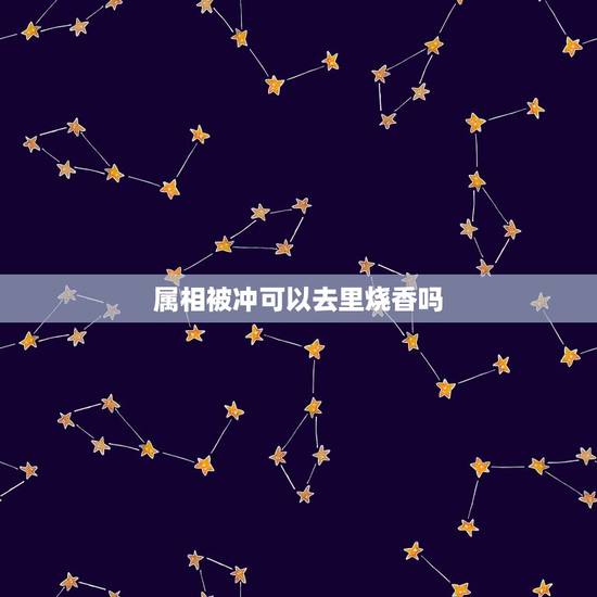 属相被冲可以去里烧香吗，两个人是对冲的属相并且当日是对冲日两人可以去