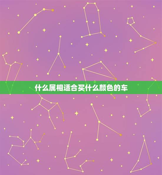 什么属相适合买什么颜色的车，你好，我是属蛇的，买车应该选什么颜色比较好