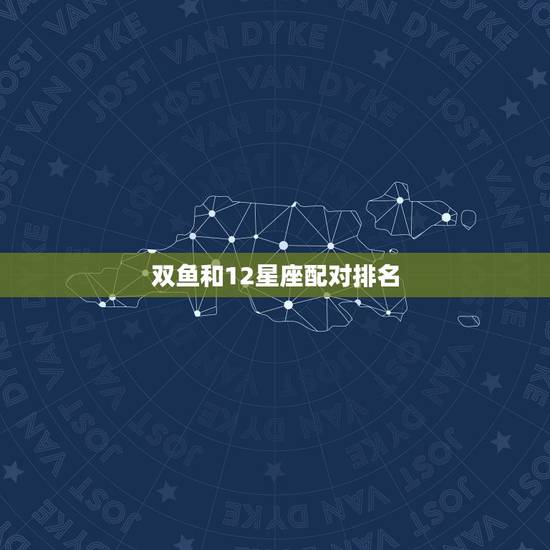 双鱼和12星座配对排名，12十二星座哪个更好