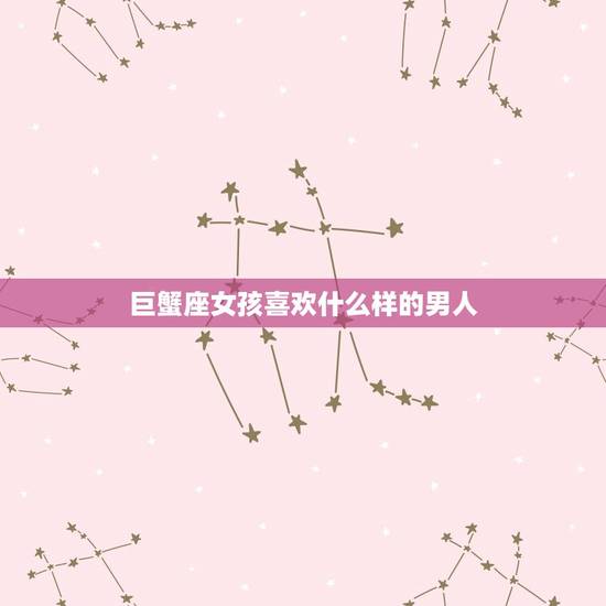 巨蟹座女孩喜欢什么样的男人，巨蟹座喜欢男纯的还是成熟的
