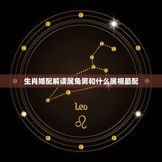 生肖婚配解读属兔男和什么属相最配,属兔的男人和什么属相最配 生肖婚配解读属兔男和什么属相最配,属兔的男人和什么属相最配