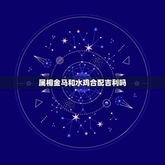 属相金马和水鸡合配吉利吗，金马和那个属相最配