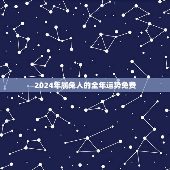 2024年属兔人的全年运势免费(详细解读属兔人的2024年运程)