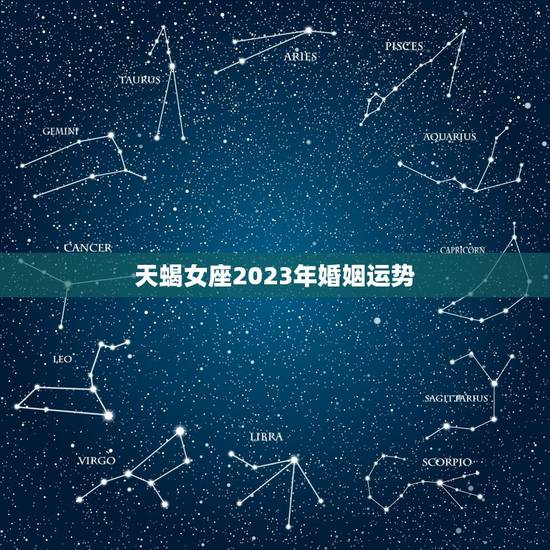天蝎女座2023年婚姻运势，2023年运势更好的星座