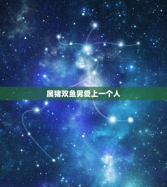 属猪双鱼男爱上一个人，属猪双鱼男的老婆会是谁