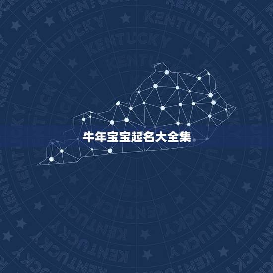 牛年宝宝起名大全集，属牛男孩小名洋气点的怎么取？