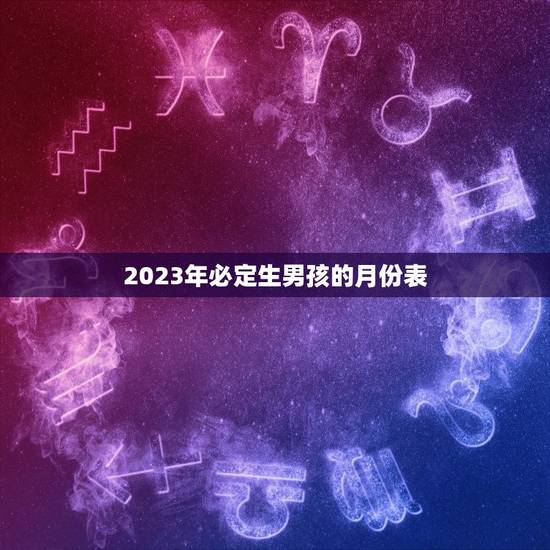 2023年必定生男孩的月份表,清宫生男生女一览表2023 2023年必定生男孩的月份表,清宫生男生女一览表2023