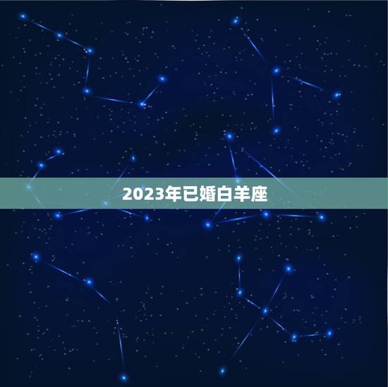 2023年已婚白羊座，白羊座2023年运势女